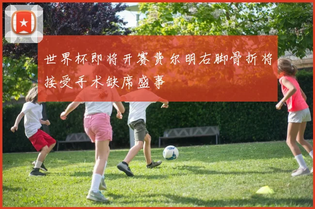 世界杯即将开赛费尔明右脚骨折将接受手术缺席盛事