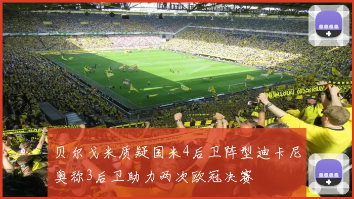 贝尔戈米质疑国米4后卫阵型迪卡尼奥称3后卫助力两次欧冠决赛