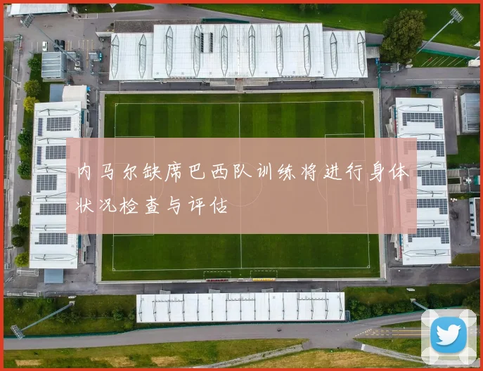 内马尔缺席巴西队训练将进行身体状况检查与评估