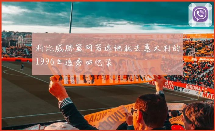 科比威胁篮网若选他就去意大利的1996年选秀回忆录