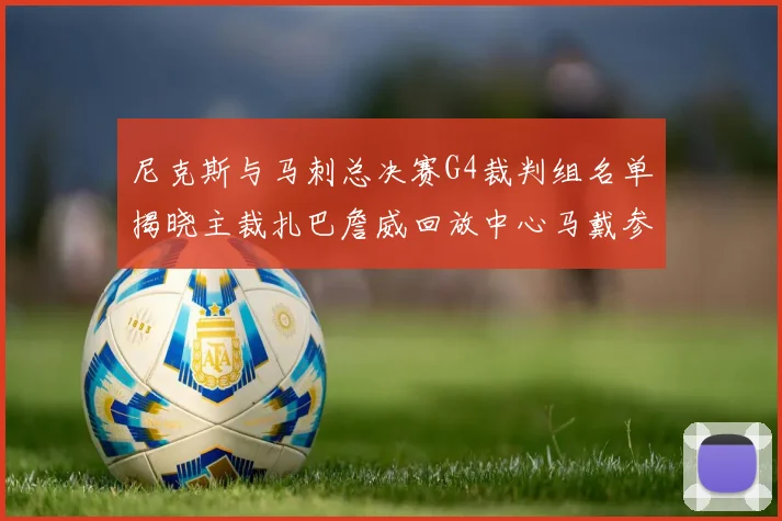 尼克斯与马刺总决赛G4裁判组名单揭晓主裁扎巴詹威回放中心马戴参与执法