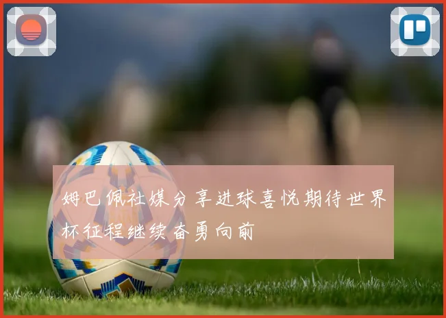 姆巴佩社媒分享进球喜悦期待世界杯征程继续奋勇向前