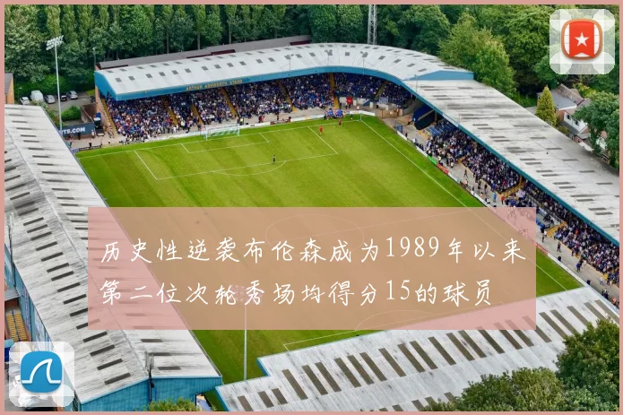 历史性逆袭布伦森成为1989年以来第二位次轮秀场均得分15的球员