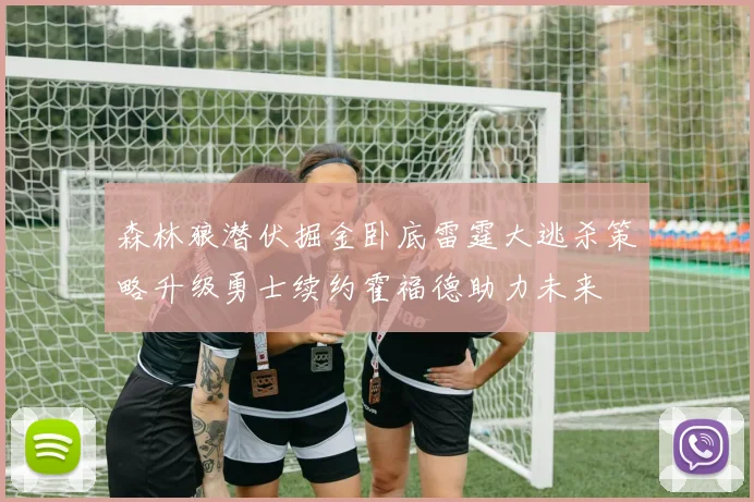 森林狼潜伏掘金卧底雷霆大逃杀策略升级勇士续约霍福德助力未来