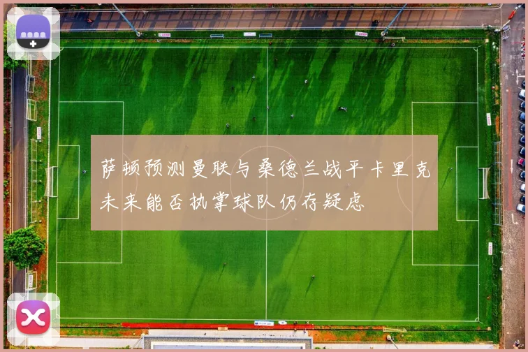 萨顿预测曼联与桑德兰战平卡里克未来能否执掌球队仍存疑虑
